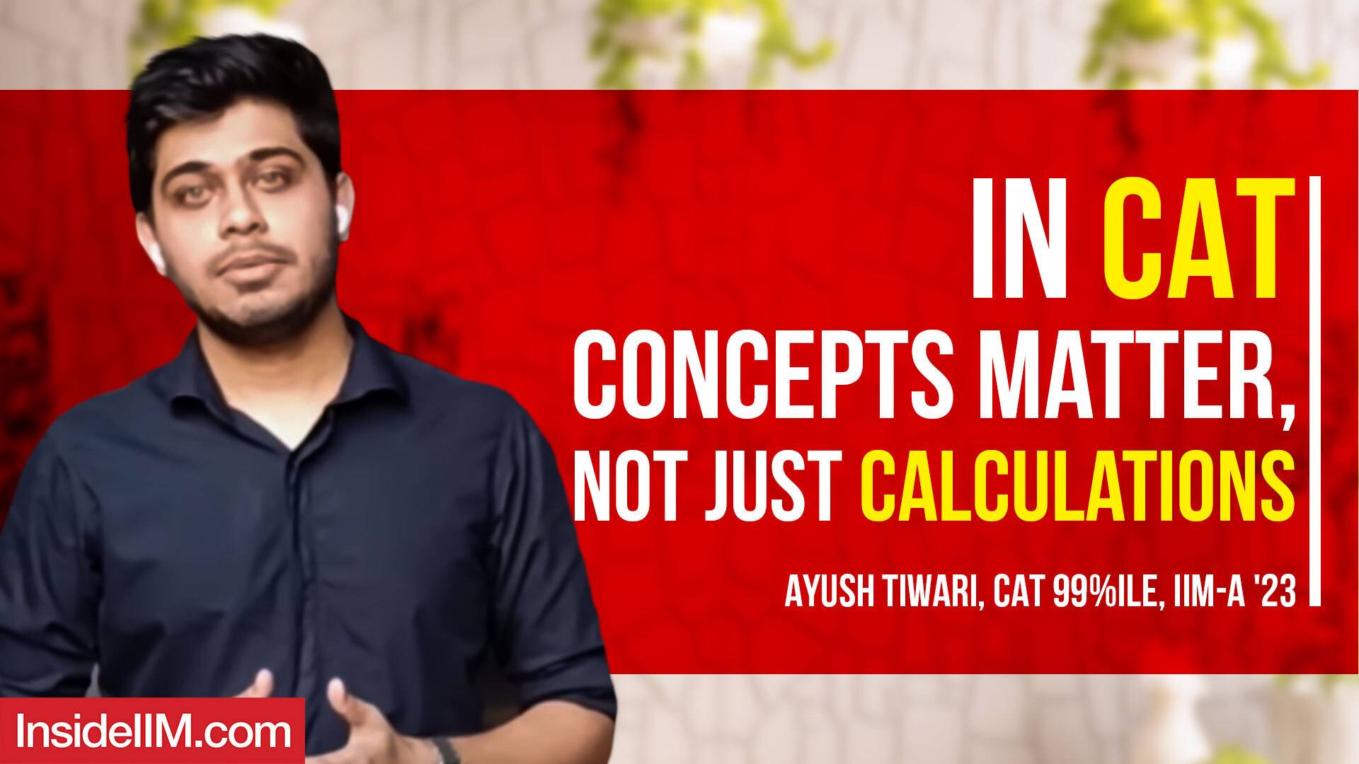 In CAT, Concepts Matter, Not Just Calculations - 99.99%iler's Tips To Bell CAT 2021 - Ayush Tiwari, IIM A'23